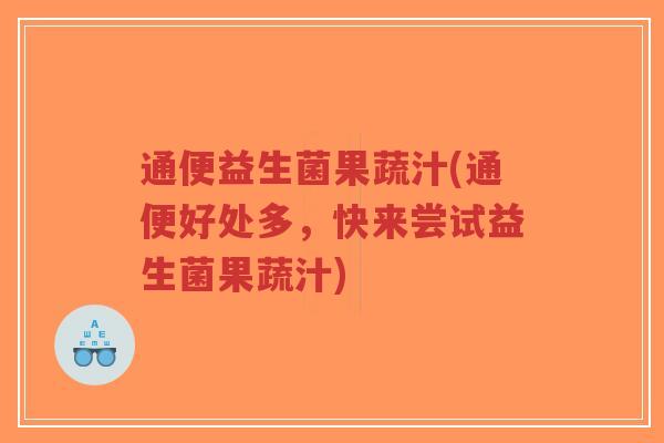 通便益生菌果蔬汁(通便好处多,快来尝试益生菌果蔬汁)-第1张图片-超越 通便益生菌果蔬汁(通便好处多,快来尝试益生菌果蔬汁)-第1张图片-超越
