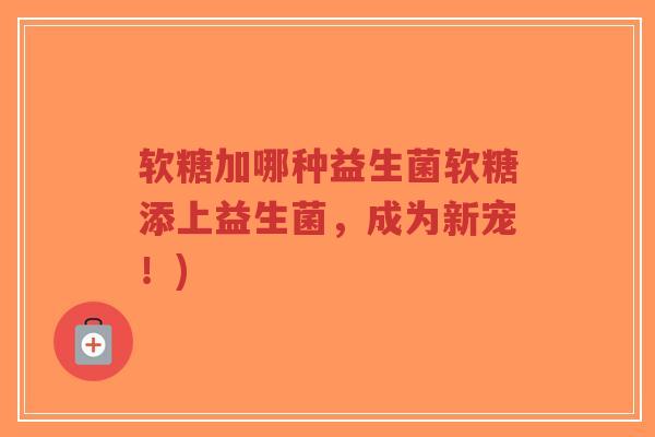 软糖加哪种益生菌软糖添上益生菌,成为新宠!)-第1张图片-超越 软糖加哪种益生菌软糖添上益生菌,成为新宠!)-第1张图片-超越