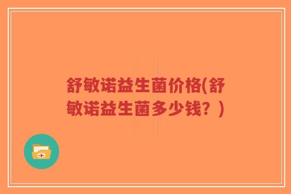 舒敏诺益生菌价格(舒敏诺益生菌多少钱？)-第1张图片-超越