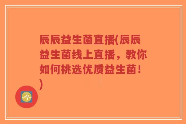 辰辰益生菌直播(辰辰益生菌线上直播,教你如何挑选优质益生菌!)-第1张图片-超越 辰辰益生菌直播(辰辰益生菌线上直播,教你如何挑选优质益生菌!)-第1张图片-超越