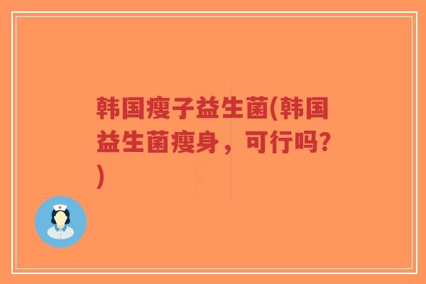 韩国瘦子益生菌(韩国益生菌瘦身,可行吗?)-第1张图片-超越 韩国瘦子益生菌(韩国益生菌瘦身,可行吗?)-第1张图片-超越