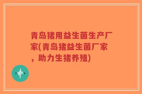 青岛猪用益生菌生产厂家(青岛猪益生菌厂家,助力生猪养殖)-第1张图片-超越 青岛猪用益生菌生产厂家(青岛猪益生菌厂家,助力生猪养殖)-第1张图片-超越