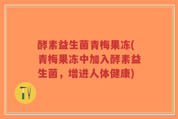 酵素益生菌青梅果冻(青梅果冻中加入酵素益生菌,增进人体健康)-第1张图片-超越 酵素益生菌青梅果冻(青梅果冻中加入酵素益生菌,增进人体健康)-第1张图片-超越