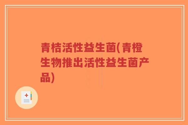青桔活性益生菌(青橙生物推出活性益生菌产品)-第1张图片-超越 青桔活性益生菌(青橙生物推出活性益生菌产品)-第1张图片-超越