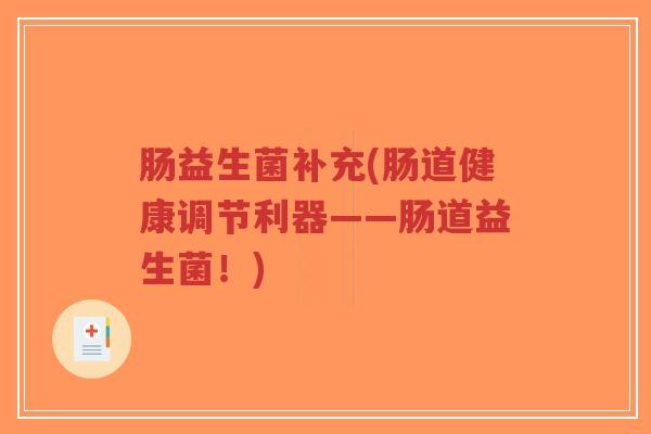 肠益生菌补充(肠道健康调节利器——肠道益生菌!)-第1张图片-超越 肠益生菌补充(肠道健康调节利器——肠道益生菌!)-第1张图片-超越
