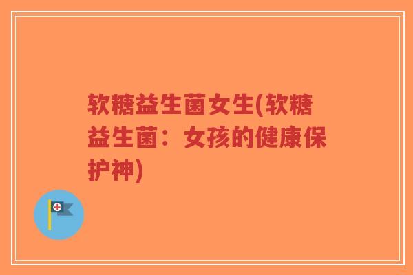 软糖益生菌女生(软糖益生菌:女孩的健康保护神)-第1张图片-超越 软糖益生菌女生(软糖益生菌:女孩的健康保护神)-第1张图片-超越