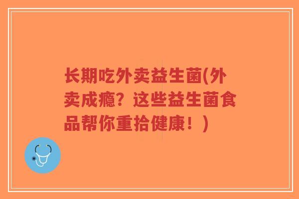 长期吃外卖益生菌(外卖成瘾?这些益生菌食品帮你重拾健康!)-第1张图片-超越 长期吃外卖益生菌(外卖成瘾?这些益生菌食品帮你重拾健康!)-第1张图片-超越