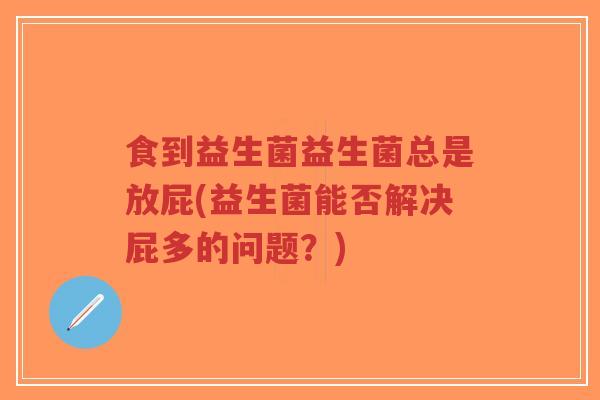 食到益生菌益生菌总是放屁(益生菌能否解决屁多的问题？)-第1张图片-超越