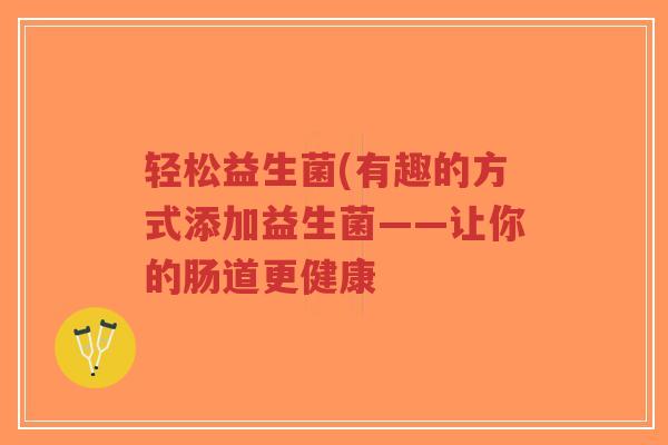 轻松益生菌(有趣的方式添加益生菌——让你的肠道更健康-第1张图片-超越 轻松益生菌(有趣的方式添加益生菌——让你的肠道更健康-第1张图片-超越