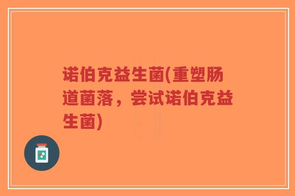 诺伯克益生菌(重塑肠道菌落,尝试诺伯克益生菌)-第1张图片-超越 诺伯克益生菌(重塑肠道菌落,尝试诺伯克益生菌)-第1张图片-超越