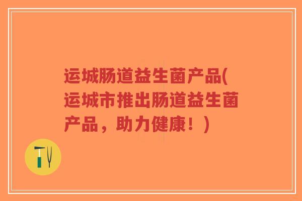 运城肠道益生菌产品(运城市推出肠道益生菌产品,助力健康!)-第1张图片-超越 运城肠道益生菌产品(运城市推出肠道益生菌产品,助力健康!)-第1张图片-超越