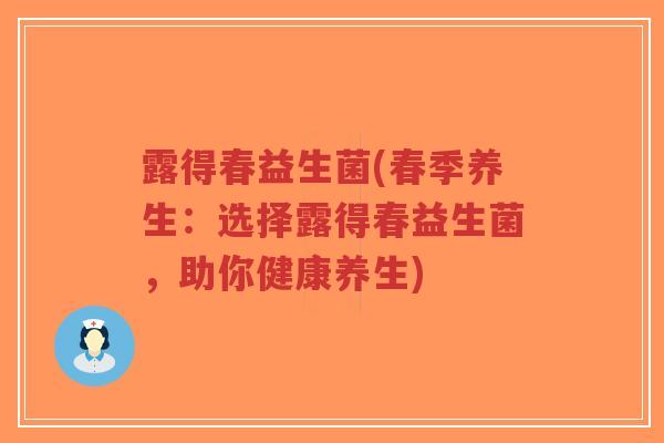 露得春益生菌(春季养生:选择露得春益生菌,助你健康养生)-第1张图片-超越 露得春益生菌(春季养生:选择露得春益生菌,助你健康养生)-第1张图片-超越