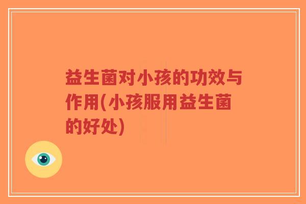 益生菌对小孩的功效与作用(小孩服用益生菌的好处)-第1张图片-超越 益生菌对小孩的功效与作用(小孩服用益生菌的好处)-第1张图片-超越
