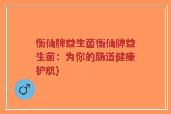 衡仙牌益生菌衡仙牌益生菌:为你的肠道健康护航)-第1张图片-超越 衡仙牌益生菌衡仙牌益生菌:为你的肠道健康护航)-第1张图片-超越