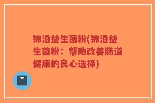 锦沿益生菌粉(锦沿益生菌粉:帮助改善肠道健康的良心选择)-第1张图片-超越 锦沿益生菌粉(锦沿益生菌粉:帮助改善肠道健康的良心选择)-第1张图片-超越