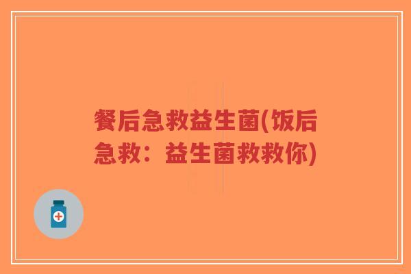 餐后急救益生菌(饭后急救:益生菌救救你)-第1张图片-超越 餐后急救益生菌(饭后急救:益生菌救救你)-第1张图片-超越