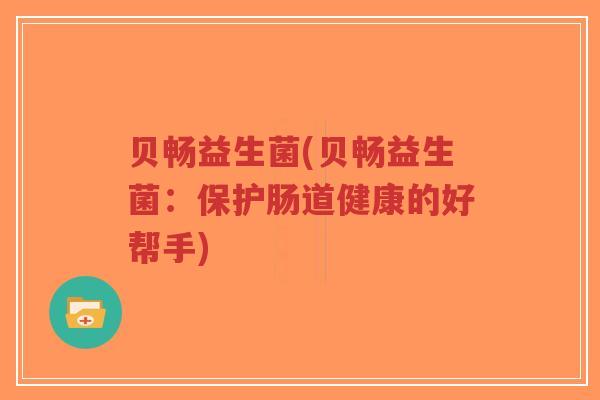 贝畅益生菌(贝畅益生菌:保护肠道健康的好帮手)-第1张图片-超越 贝畅益生菌(贝畅益生菌:保护肠道健康的好帮手)-第1张图片-超越