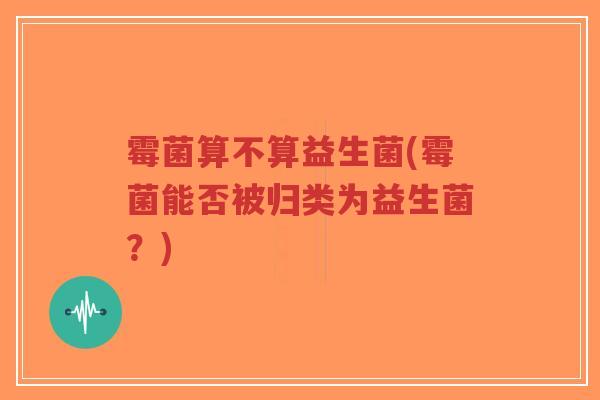 霉菌算不算益生菌(霉菌能否被归类为益生菌?)-第1张图片-超越 霉菌算不算益生菌(霉菌能否被归类为益生菌?)-第1张图片-超越