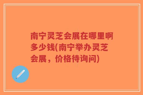南宁灵芝会展在哪里啊多少钱(南宁举办灵芝会展,价格待询问)-第1张图片-超越 南宁灵芝会展在哪里啊多少钱(南宁举办灵芝会展,价格待询问)-第1张图片-超越