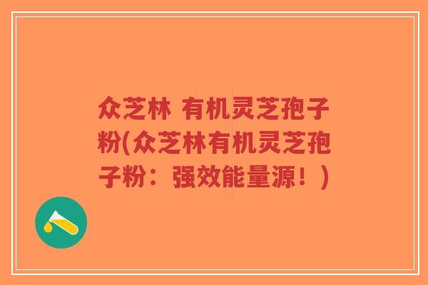 众芝林 有机灵芝孢子粉(众芝林有机灵芝孢子粉:强效能量源!)-第1张图片-超越 众芝林 有机灵芝孢子粉(众芝林有机灵芝孢子粉:强效能量源!)-第1张图片-超越