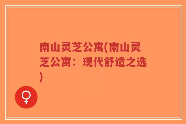 南山灵芝公寓(南山灵芝公寓：现代舒适之选)-第1张图片-超越