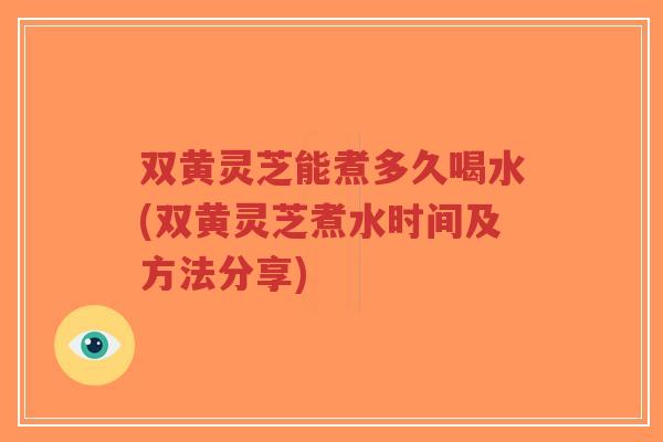 双黄灵芝能煮多久喝水(双黄灵芝煮水时间及方法分享)-第1张图片-超越 双黄灵芝能煮多久喝水(双黄灵芝煮水时间及方法分享)-第1张图片-超越