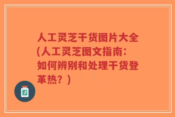 人工灵芝干货图片大全(人工灵芝图文指南:如何辨别和处理干货登革热?)-第1张图片-超越 人工灵芝干货图片大全(人工灵芝图文指南:如何辨别和处理干货登革热?)-第1张图片-超越