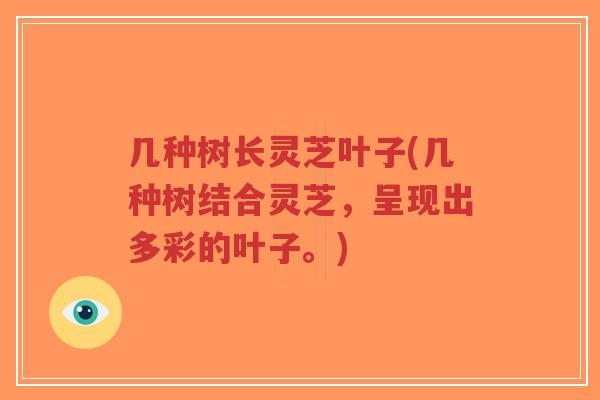几种树长灵芝叶子(几种树结合灵芝,呈现出多彩的叶子。)-第1张图片-超越 几种树长灵芝叶子(几种树结合灵芝,呈现出多彩的叶子。)-第1张图片-超越