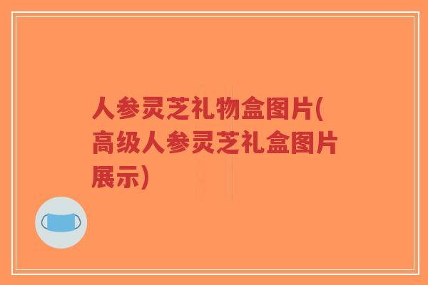 人参灵芝礼物盒图片(高级人参灵芝礼盒图片展示)-第1张图片-超越 人参灵芝礼物盒图片(高级人参灵芝礼盒图片展示)-第1张图片-超越