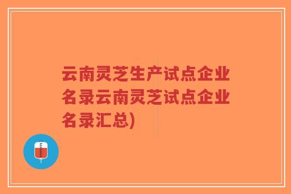 云南灵芝生产试点企业名录云南灵芝试点企业名录汇总)-第1张图片-超越 云南灵芝生产试点企业名录云南灵芝试点企业名录汇总)-第1张图片-超越