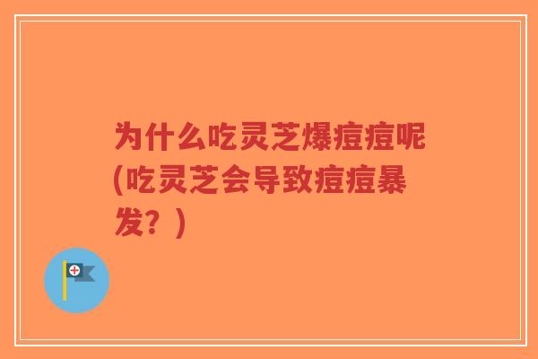为什么吃灵芝爆痘痘呢(吃灵芝会导致痘痘暴发?)-第1张图片-超越 为什么吃灵芝爆痘痘呢(吃灵芝会导致痘痘暴发?)-第1张图片-超越