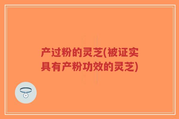 产过粉的灵芝(被证实具有产粉功效的灵芝)-第1张图片-超越 产过粉的灵芝(被证实具有产粉功效的灵芝)-第1张图片-超越