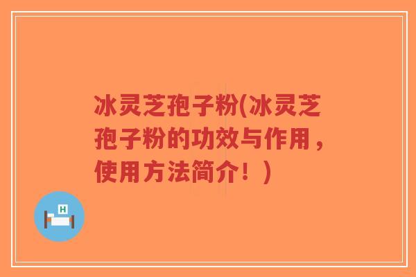 冰灵芝孢子粉(冰灵芝孢子粉的功效与作用,使用方法简介!)-第1张图片-超越 冰灵芝孢子粉(冰灵芝孢子粉的功效与作用,使用方法简介!)-第1张图片-超越