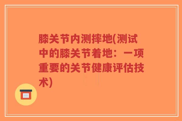 膝关节内测摔地(测试中的膝关节着地:一项重要的关节健康评估技术)-第1张图片-超越 膝关节内测摔地(测试中的膝关节着地:一项重要的关节健康评估技术)-第1张图片-超越