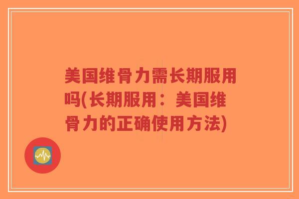 美国维骨力需长期服用吗(长期服用:美国维骨力的正确使用方法)-第1张图片-超越 美国维骨力需长期服用吗(长期服用:美国维骨力的正确使用方法)-第1张图片-超越