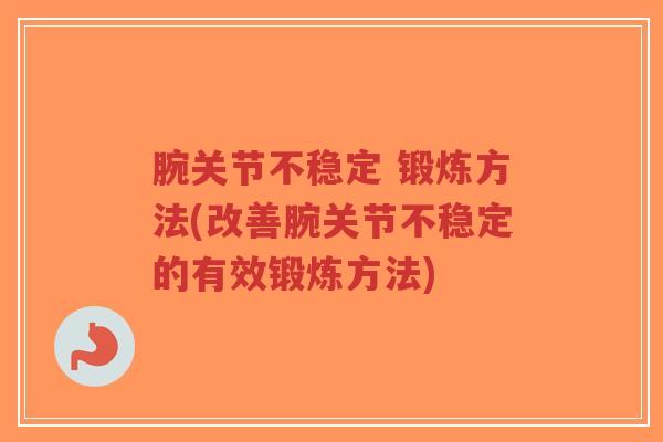 腕关节不稳定 锻炼方法(改善腕关节不稳定的有效锻炼方法)-第1张图片-超越 腕关节不稳定 锻炼方法(改善腕关节不稳定的有效锻炼方法)-第1张图片-超越
