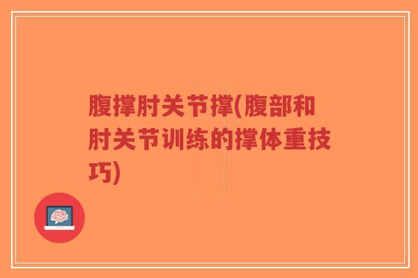 腹撑肘关节撑(腹部和肘关节训练的撑体重技巧)-第1张图片-超越 腹撑肘关节撑(腹部和肘关节训练的撑体重技巧)-第1张图片-超越