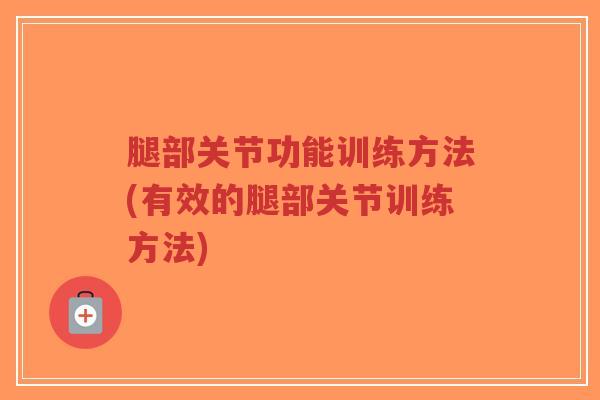 腿部关节功能训练方法(有效的腿部关节训练方法)-第1张图片-超越 腿部关节功能训练方法(有效的腿部关节训练方法)-第1张图片-超越