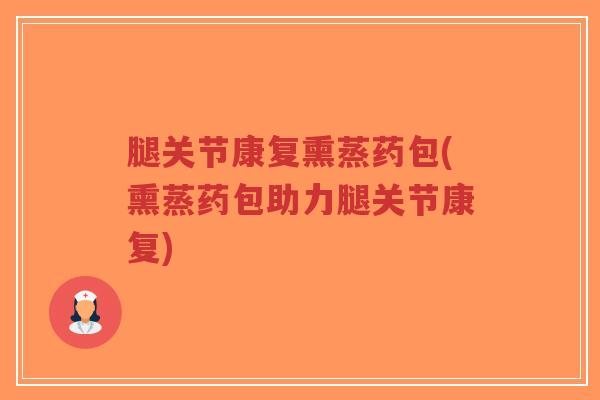 腿关节康复熏蒸药包(熏蒸药包助力腿关节康复)-第1张图片-超越 腿关节康复熏蒸药包(熏蒸药包助力腿关节康复)-第1张图片-超越