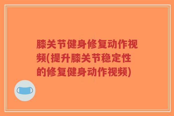 膝关节健身修复动作视频(提升膝关节稳定性的修复健身动作视频)-第1张图片-超越 膝关节健身修复动作视频(提升膝关节稳定性的修复健身动作视频)-第1张图片-超越