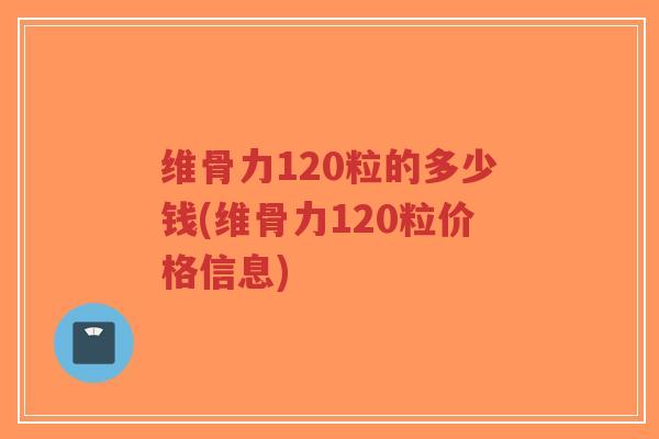 维骨力120粒的多少钱(维骨力120粒价格信息)-第1张图片-超越
