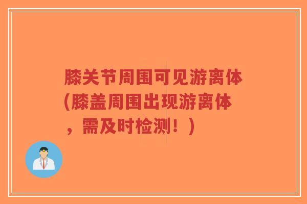 膝关节周围可见游离体(膝盖周围出现游离体,需及时检测!)-第1张图片-超越 膝关节周围可见游离体(膝盖周围出现游离体,需及时检测!)-第1张图片-超越