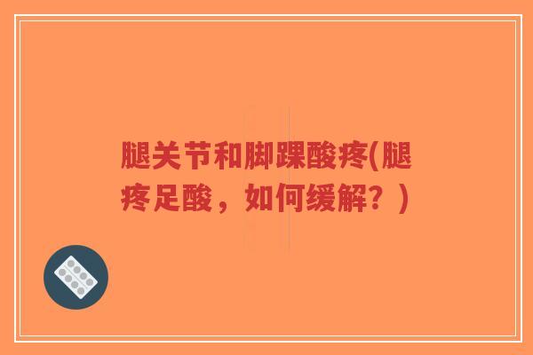 腿关节和脚踝酸疼(腿疼足酸,如何缓解?)-第1张图片-超越 腿关节和脚踝酸疼(腿疼足酸,如何缓解?)-第1张图片-超越