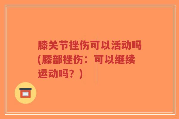 膝关节挫伤可以活动吗(膝部挫伤:可以继续运动吗?)-第1张图片-超越 膝关节挫伤可以活动吗(膝部挫伤:可以继续运动吗?)-第1张图片-超越