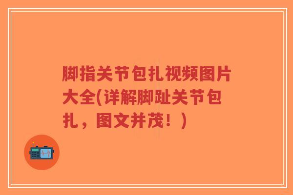 脚指关节包扎视频图片大全(详解脚趾关节包扎,图文并茂!)-第1张图片-超越 脚指关节包扎视频图片大全(详解脚趾关节包扎,图文并茂!)-第1张图片-超越
