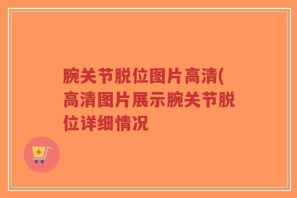 腕关节脱位图片高清(高清图片展示腕关节脱位详细情况-第1张图片-超越 腕关节脱位图片高清(高清图片展示腕关节脱位详细情况-第1张图片-超越