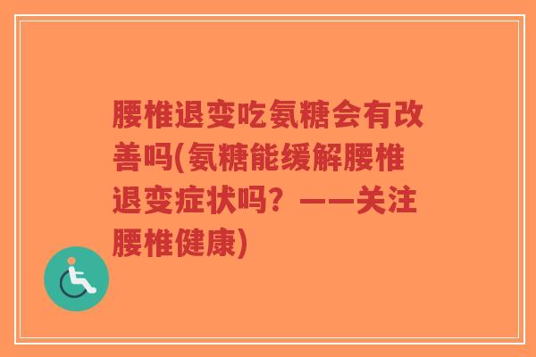 腰椎退变吃氨糖会有改善吗(氨糖能缓解腰椎退变症状吗?——关注腰椎健康)-第1张图片-超越 腰椎退变吃氨糖会有改善吗(氨糖能缓解腰椎退变症状吗?——关注腰椎健康)-第1张图片-超越