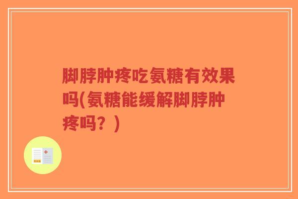 脚脖肿疼吃氨糖有效果吗(氨糖能缓解脚脖肿疼吗?)-第1张图片-超越 脚脖肿疼吃氨糖有效果吗(氨糖能缓解脚脖肿疼吗?)-第1张图片-超越