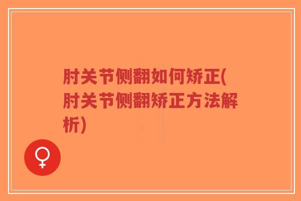 肘关节侧翻如何矫正(肘关节侧翻矫正方法解析)-第1张图片-超越 肘关节侧翻如何矫正(肘关节侧翻矫正方法解析)-第1张图片-超越