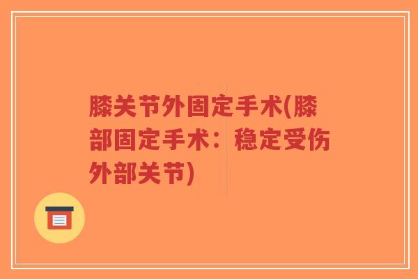 膝关节外固定手术(膝部固定手术:稳定受伤外部关节)-第1张图片-超越 膝关节外固定手术(膝部固定手术:稳定受伤外部关节)-第1张图片-超越